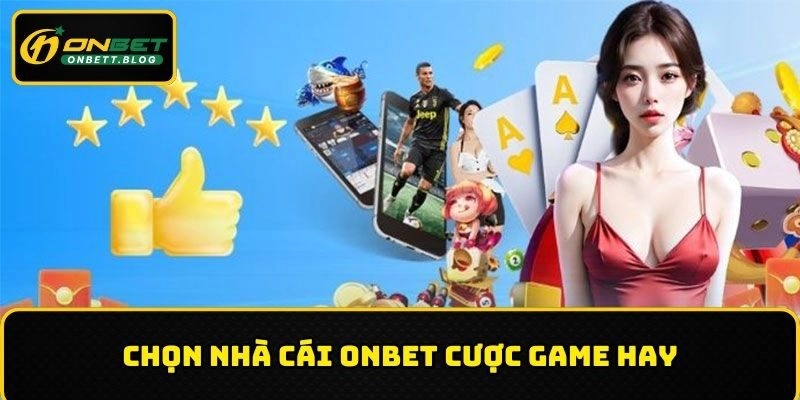 Chọn nhà cái ONBET cược game hay