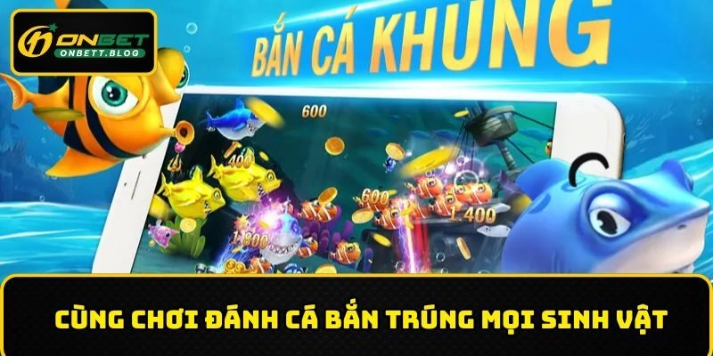 Cùng chơi đánh cá bắn trúng mọi sinh vật