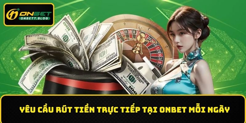 Yêu cầu rút tiền trực tiếp tại ONBET mỗi ngày